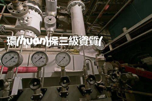 環(huán)保三級資質(zhì)，解鎖綠色工程大門！